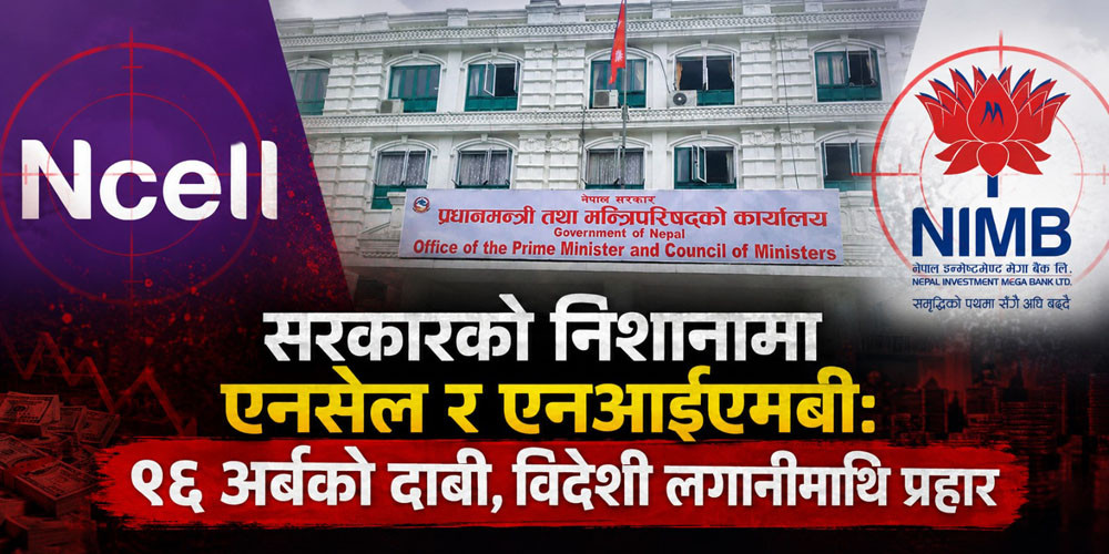 सरकारको निशानामा एनसेल र एनआईएमबी: ९६ अर्बको दाबी, विदेशी लगानीमाथि प्रहार